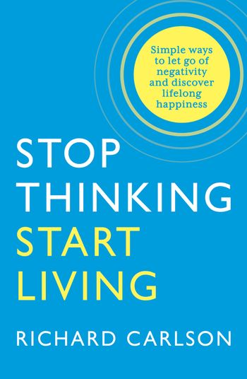Stop Thinking, Start Living: Discover Lifelong Happiness - Richard Carlson