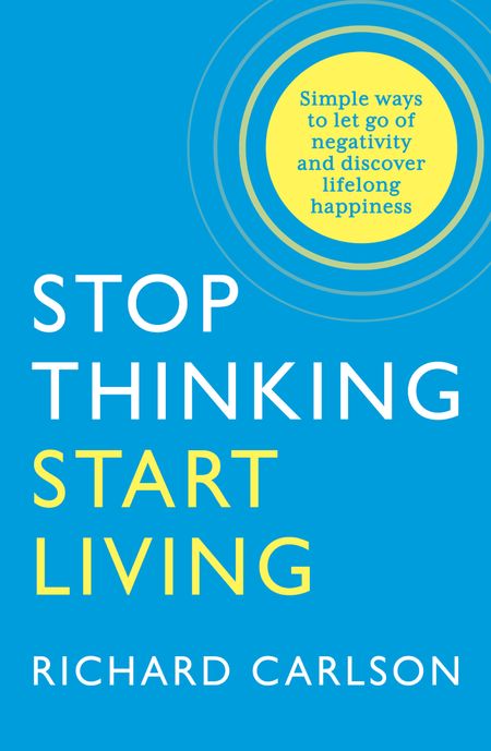 Cover image for Stop Thinking, Start Living: Discover Lifelong Happiness - Richard Carlson