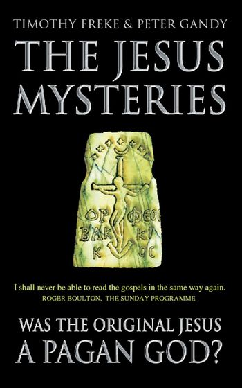 The Jesus Mysteries: Was the ‘Original Jesus’ a Pagan God? - Timothy Freke and Peter Gandy