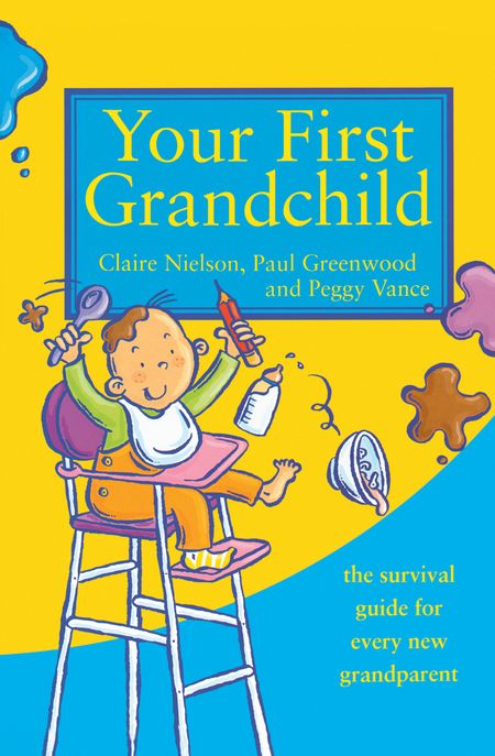 Cover image for Your First Grandchild: Useful, touching and hilarious guide for first-time grandparents - Peggy Vance, Claire Nielson and Paul Greenwood