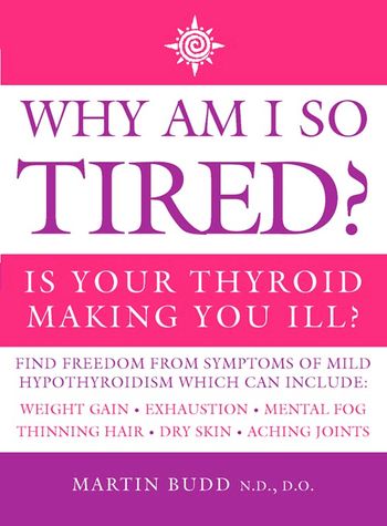 Why Am I So Tired?: Is your thyroid making you ill? - Martin Budd, N.D., D.O.