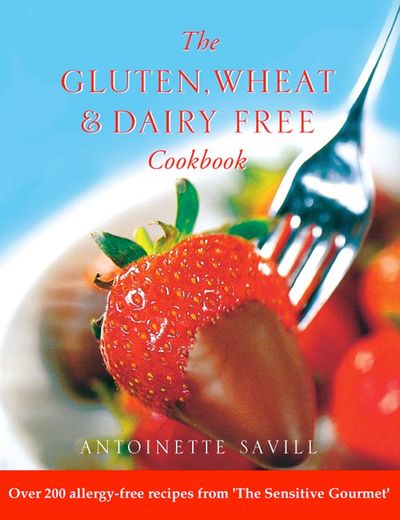 Gluten, Wheat and Dairy Free Cookbook: Over 200 allergy-free recipes, from the ‘Sensitive Gourmet’ - Antoinette Savill