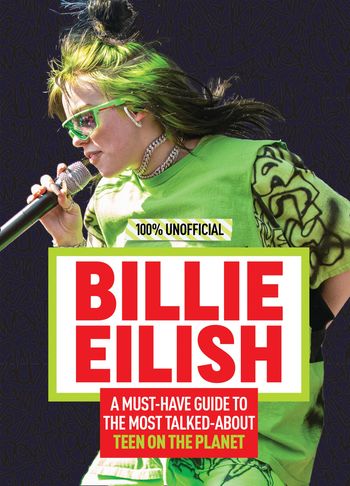 Billie Eilish: 100% Unofficial – A Must-Have Guide to the Most Talked-About Teen on the Planet - Amy Wills