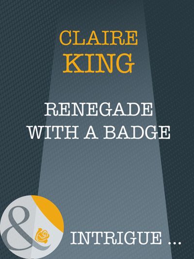 Cover image for Renegade With A Badge (Mills & Boon Intrigue): First edition - Claire King