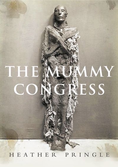 The Mummy Congress: Science, Obsession and the Everlasting Dead - Heather Pringle