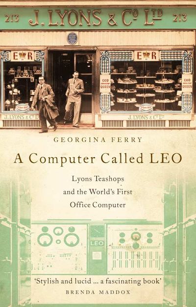 A Computer Called LEO: Lyons Tea Shops and the world’s first office computer - Georgina Ferry