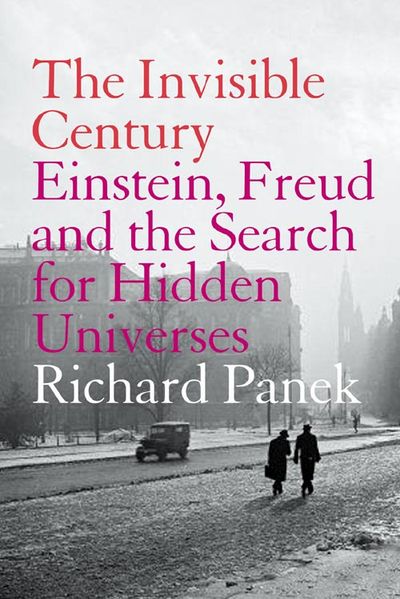 The Invisible Century: Einstein, Freud and the Search for Hidden Universes - Richard Panek