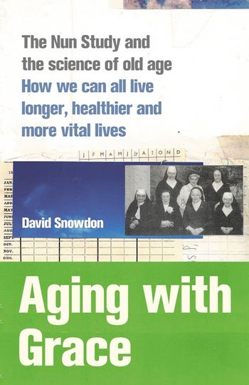 Aging with Grace: The Nun Study and the science of old age. How we can all live longer, healthier and more vital lives. - David Snowdon