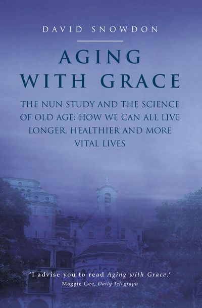 Aging with Grace: The Nun Study and the science of old age. How we can all live longer, healthier and more vital lives. - David Snowdon