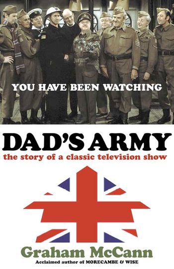 Dad’s Army: The story of a classic television show - Graham McCann