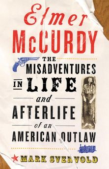 Elmer McCurdy: The Misadventures in Life and Afterlife of an American Outlaw