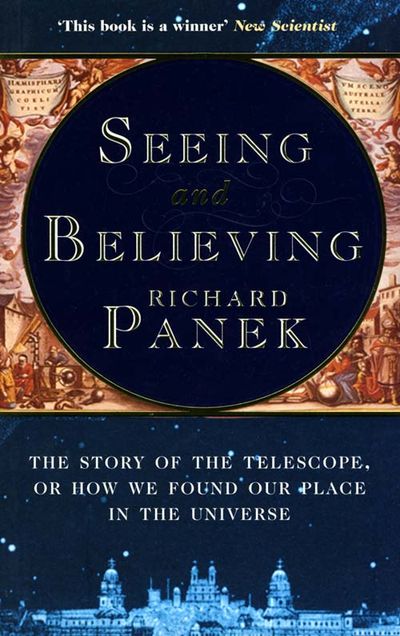Seeing and Believing: The Story of the Telescope, or how we found our place in the universe - Richard Panek