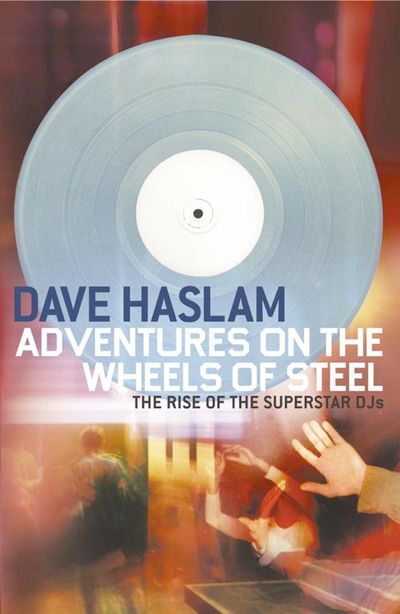 Adventures on the Wheels of Steel: The Rise of the Superstar DJs - Dave Haslam