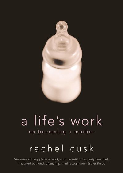 A Life’s Work: On Becoming a Mother - Rachel Cusk