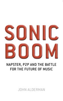 Sonic Boom: Napster, P2P and the Battle for the Future of Music