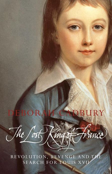The Lost King of France: Revolution, Revenge and the Search for