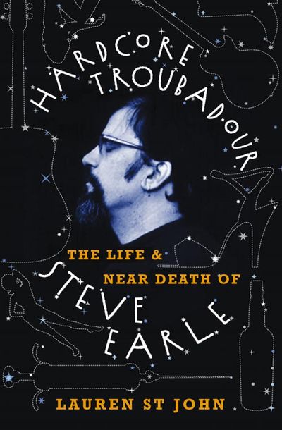 Hardcore Troubadour: The Life and Near Death of Steve Earle - Lauren St. John