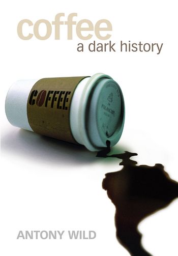 Coffee: A Dark History - Antony Wild