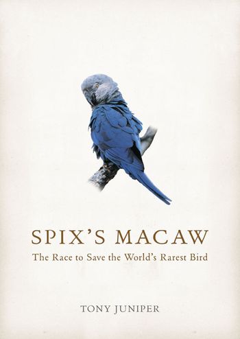 Spix’s Macaw: The Race to Save the World’s Rarest Bird - Tony Juniper