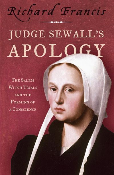 Judge Sewall's Apology: The Salem Witch Trials and the Forming of a Conscience - Richard Francis