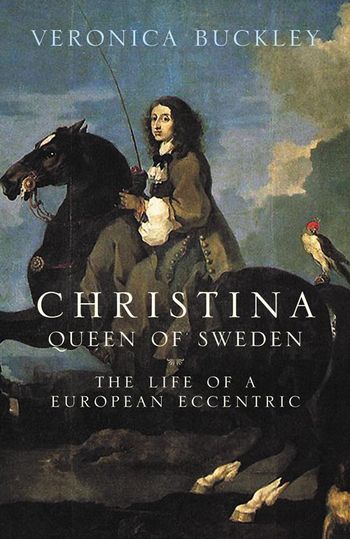 Christina Queen of Sweden: The Restless Life of a European Eccentric - Veronica Buckley