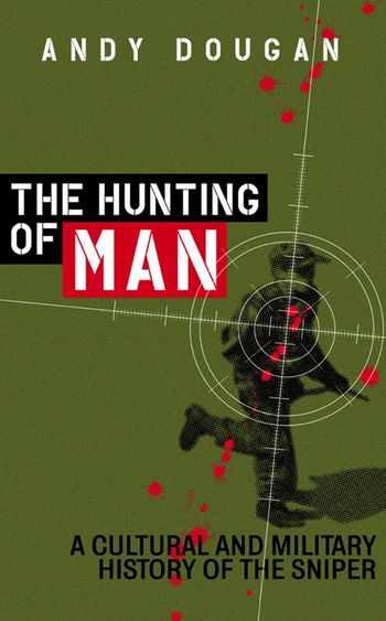 The Hunting of Man: A History of the Sniper - Andy Dougan