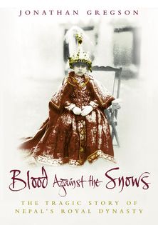 Blood Against the Snows: The Tragic Story of Nepal’s Royal Dynasty