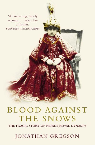 Blood Against the Snows: The Tragic Story of Nepal’s Royal Dynasty - Jonathan Gregson
