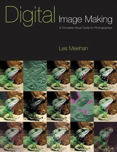 Digital Image Making: A Complete Visual Guide for Photographers - Les Meehan