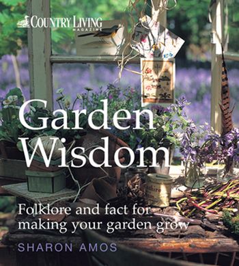 Country Living: Garden Wisdom: Folklore and Fact for Making Your Garden Grow - Sharon Amos