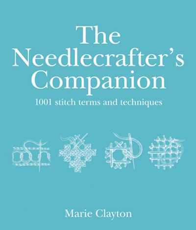 The Needlecrafter's Companion: 1001 Stitch Terms and Techniques - Marie Clayton