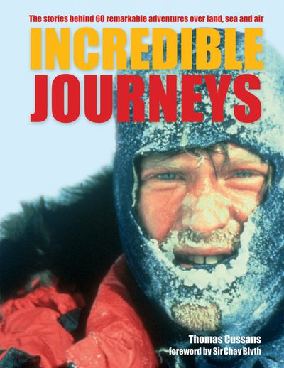 Incredible Journeys: The Stories Behind 60 Remarkable Adventures Over Land, Sea and Air - Thomas Cussans