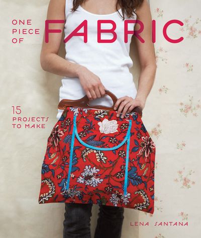 One Piece of Fabric: 15 Projects to Make - Lena Santana