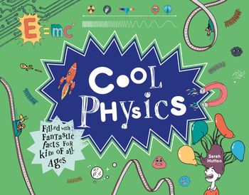 Cool - Cool Physics: Filled with Fantastic Facts for Kids of All Ages (Cool) - Sarah Hutton, Illustrated by Damien Weighill