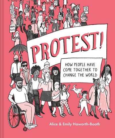 Protest!: How people have come together to change the world - Alice Haworth-Booth, Illustrated by Emily Haworth-Booth