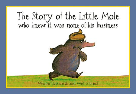 Cover image for The Story of the Little Mole who knew it was none of his business - Werner Holzwarth, Illustrated by Wolf Erlbruch