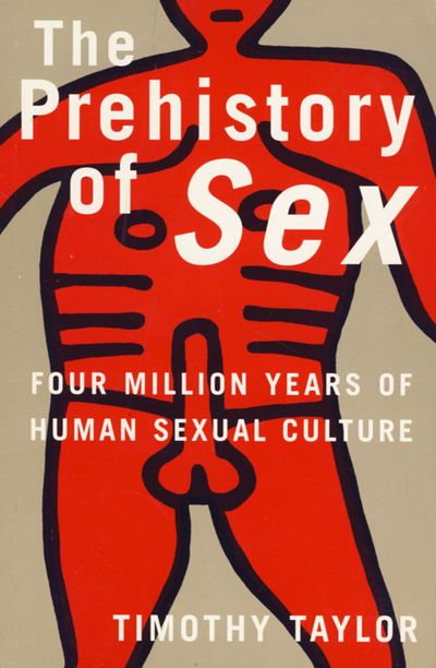 The Prehistory of Sex: Four Million Years of Human Sexual Culture - Timothy Taylor