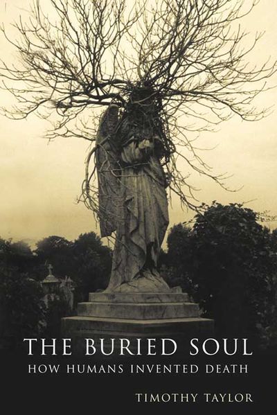 The Buried Soul: How Humans Invented Death - Timothy Taylor