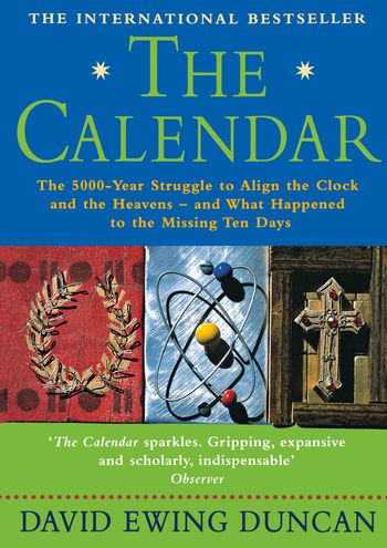 The Calendar: The 5000 Year Struggle To Align The Clock and the Heavens, and What Happened To The Missing Ten Days - David Ewing Duncan
