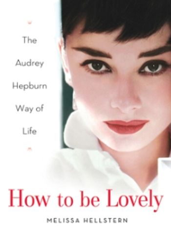 How to Be Lovely: The Audrey Hepburn Way of Life - Melissa Hellstern