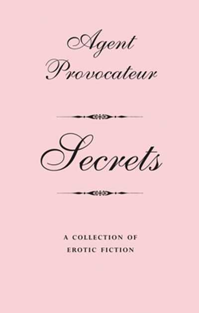 Agent Provocateur - Agent Provocateur: Secrets: A Collection of Erotic Fiction (Agent Provocateur) - Agent Provocateur