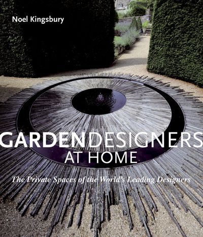 Garden Designers at Home: The Private Spaces of the World's Leading Designers - Noel Kingsbury