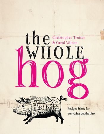 The Whole Hog: recipes and lore for everything but the oink - Carol Wilson and Christopher Trotter