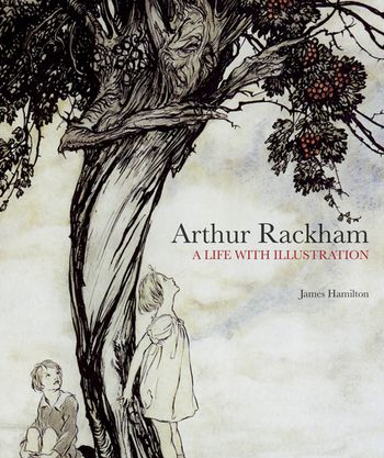Arthur Rackham: A Life with Illustration - James Hamilton