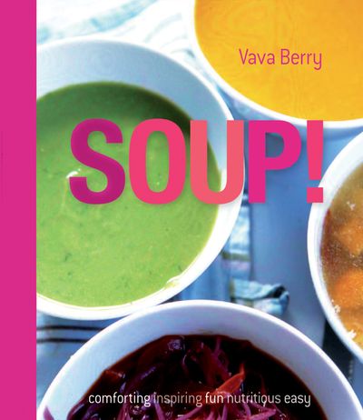 Soup: fresh, healthy recipes bursting with seasonal flavour - Vava Berry
