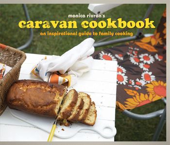 The Caravan Cookbook: An inspirational guide to family cooking - Monica Rivron