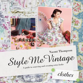 Style Me Vintage - Style Me Vintage: Clothes: A guide to sourcing and creating retro looks (Style Me Vintage) - Naomi Thompson