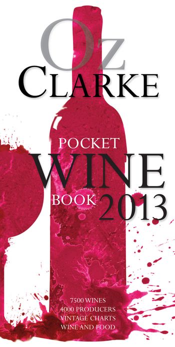 Oz Clarke Pocket Wine Book 2013: 7500 Wines, 4000 Producers, Vintage Charts, Wine and Food: Illustrated First edition - Oz Clarke