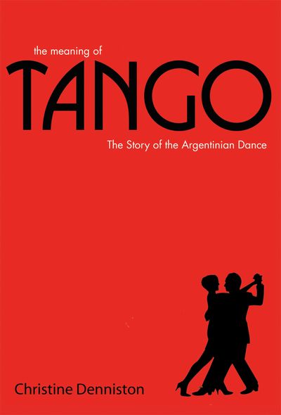 The Meaning Of Tango: The Story of the Argentinian Dance - Christine Denniston