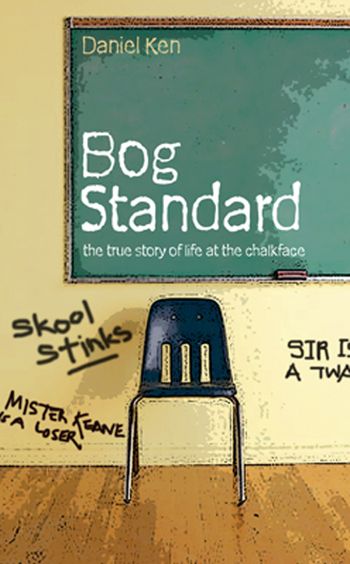 Bog Standard: The True Story of Life at the Chalkface - Daniel Ken